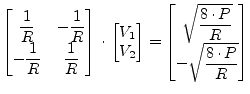 $\displaystyle \begin{bmatrix}\dfrac{1}{R} & -\dfrac{1}{R} \\ -\dfrac{1}{R} & \d...
...matrix}\sqrt{\dfrac{8\cdot P}{R}}\\ -\sqrt{\dfrac{8\cdot P}{R}}\\ \end{bmatrix}$