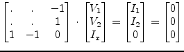 $\displaystyle \begin{bmatrix}.&.& -1\\ .&.& 1\\ 1 & -1 & 0 \end{bmatrix} \cdot ...
...matrix}I_{1}\\ I_{2}\\ 0 \end{bmatrix} = \begin{bmatrix}0\\ 0\\ 0 \end{bmatrix}$