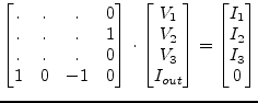 $\displaystyle \begin{bmatrix}.&.&.& 0\\ .&.&.& 1\\ .&.&.& 0\\ 1 & 0 & -1 & 0 \e...
... I_{out} \end{bmatrix} = \begin{bmatrix}I_{1}\\ I_{2}\\ I_{3}\\ 0 \end{bmatrix}$