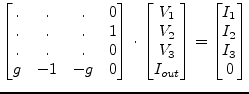 $\displaystyle \begin{bmatrix}.&.&.& 0\\ .&.&.& 1\\ .&.&.& 0\\ g & -1 & -g & 0 \...
... I_{out} \end{bmatrix} = \begin{bmatrix}I_{1}\\ I_{2}\\ I_{3}\\ 0 \end{bmatrix}$