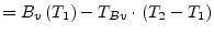 $\displaystyle = B_{v}\left(T_1\right) - T_{Bv}\cdot\left(T_2 - T_1\right)$