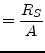 $\displaystyle = \dfrac{R_S}{A}$