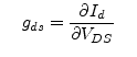 $\displaystyle \;\;\;\; g_{ds} = \dfrac{\partial I_{d}}{\partial V_{DS}} \;\;\;\;$