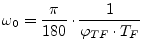 $\displaystyle \omega_0 = \dfrac{\pi}{180}\cdot\dfrac{1}{\varphi_{TF}\cdot T_F}$