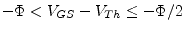 $ -\Phi < V_{GS} - V_{Th} \le -\Phi / 2$