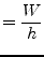 $\displaystyle = \frac{W}{h}$