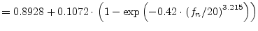 $\displaystyle = 0.8928 + 0.1072\cdot \left( 1-\exp\left(-0.42\cdot\left( f_n/20 \right) ^{3.215} \right)\right)$