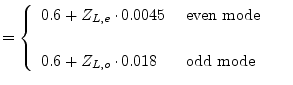 $\displaystyle = \begin{cases}\begin{array}{ll} 0.6 + Z_{L,e}\cdot 0.0045 & \tex...
...\\ &\\ 0.6 + Z_{L,o}\cdot 0.018 & \textrm{ odd mode }\\ \end{array} \end{cases}$