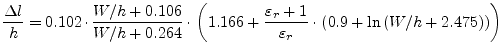 $\displaystyle \dfrac{\Delta l}{h} = 0.102\cdot \dfrac{W/h+0.106}{W/h+0.264} \cd...
..._r+1}{\varepsilon_r}\cdot \left(0.9+\ln{\left(W/h+2.475\right)} \right) \right)$