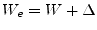 $\displaystyle W_e = W + \Delta$