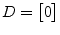 $\displaystyle D = \begin{bmatrix}0 \end{bmatrix}$