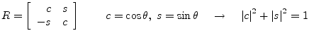 $\displaystyle R = \left[\begin{array}{rl} c & s\\ -s & c\\ \end{array}\right] \...
... \rightarrow \;\;\;\; \left\vert c\right\vert^2 + \left\vert s\right\vert^2 = 1$