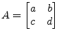 $\displaystyle A = \begin{bmatrix}a & b\\ c & d \end{bmatrix}$