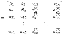 $\displaystyle = \begin{bmatrix}\beta_1 & \delta_2 & v_{13} & \cdots & v_{1n} \\...
...dots \\ u_{n1} & u_{n2} & a_{n3}^{(3)} & \cdots & a_{nn}^{(3)} \\ \end{bmatrix}$