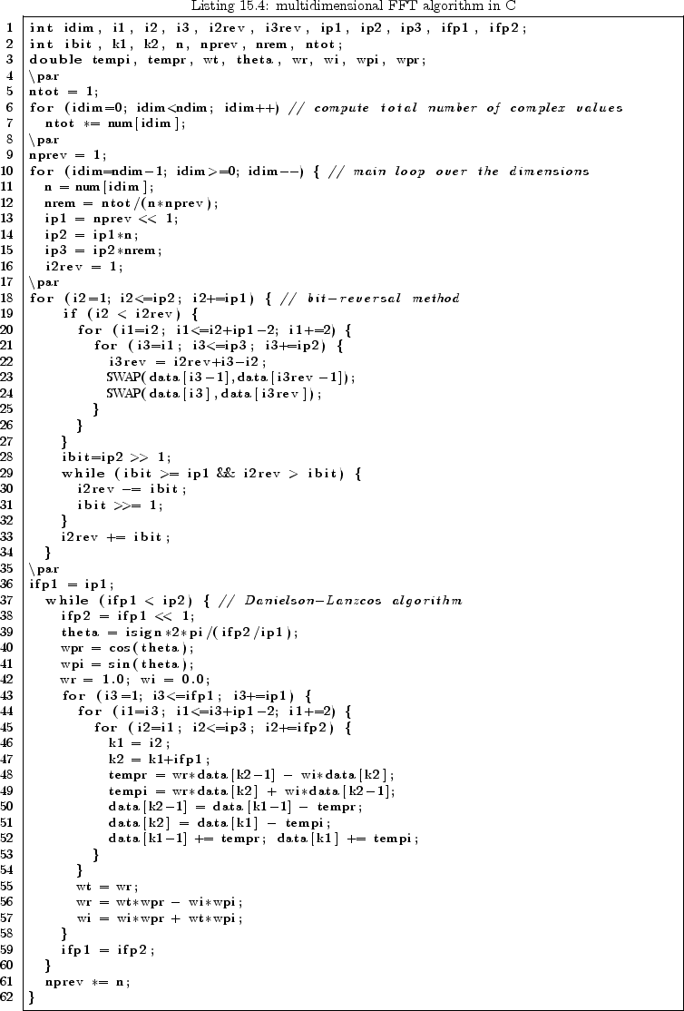 \begin{lstlisting}[language=C++,
caption={multidimensional FFT algorithm in C},...
...*wpi;
wi = wi*wpr + wt*wpi;
}
ifp1 = ifp2;
}
nprev *= n;
}
\end{lstlisting}