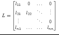 $\displaystyle \; L = \begin{bmatrix}l_{11} & 0 & \ldots & 0\\ l_{21} & l_{22} &...
...ts\\ \vdots & & \ddots & 0\\ l_{n1} & \ldots & \ldots & l_{nn} \end{bmatrix} \;$