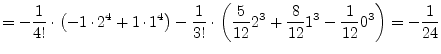 $\displaystyle = -\dfrac{1}{4!}\cdot\left(-1\cdot 2^4 + 1\cdot 1^4\right) -\dfra...
...frac{5}{12} 2^3 + \dfrac{8}{12} 1^3 - \dfrac{1}{12} 0^3\right) = -\dfrac{1}{24}$