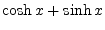 $\displaystyle \cosh{x} + \sinh{x}$