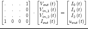 $\displaystyle \begin{bmatrix}.&.&.& 1\\ .&.&.& 0\\ .&.&.& 0\\ 1 & 0 & 0 & 0 \en...
...I_{1}\left(t\right)\\ I_{2}\left(t\right)\\ u_{out}\left(t\right) \end{bmatrix}$