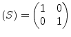 $\displaystyle (S) = \begin{pmatrix}1 & 0\\ 0 & 1\\ \end{pmatrix}$