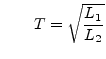 $\displaystyle \qquad T = \sqrt{\frac{L_1}{L_2}}$