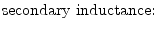 $\displaystyle \textrm{secondary inductance:}$